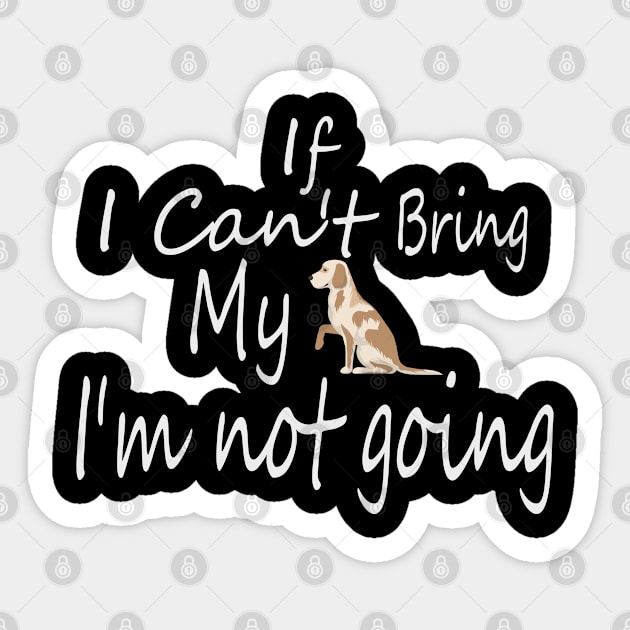 If I Can't Bring My Dog I'm Not Going Design Tee, Dogs Lovers, Bower Lovers, Funny Dog Tee, Dog Owner, Christmas Gift for Dog Owner, Dog Owner Sticker by Yozeinquality